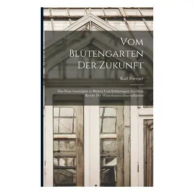 "Vom Bltengarten Der Zukunft: Das Neue Gartenjahr in Bildern Und Erfahrungen Aus Dem Reiche Der 