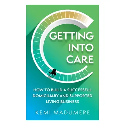 "Getting Into Care: How to Build a Successful Domiciliary and Supported Living Business" - "" ("