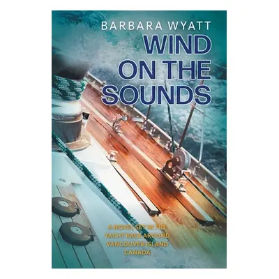 "Wind on the Sounds: A Novel Set in the Yacht Race Around Vancouver Island Canada" - "" ("Wyatt 