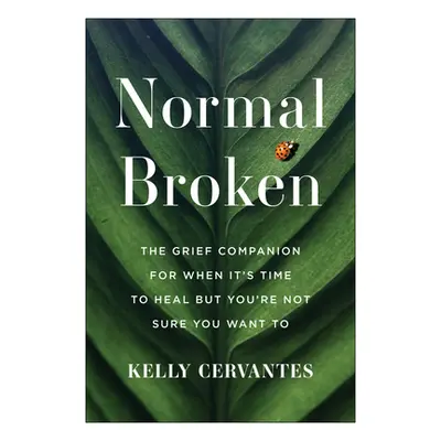 "Normal Broken: The Grief Companion for When It's Time to Heal But You're Not Sure You Want to" 