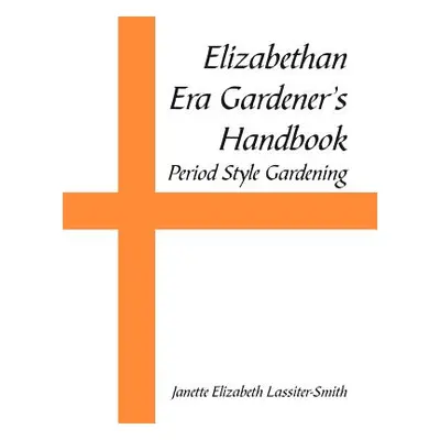 "Elizabethan Era Gardener's Handbook: Period Style Gardening" - "" ("Lassiter-Smith Janette Eliz