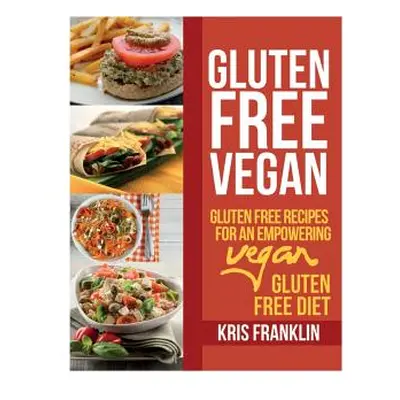 "Gluten Free Vegan: Gluten Free Recipes for an Empowering Vegan Gluten Free Diet" - "" ("Frankli