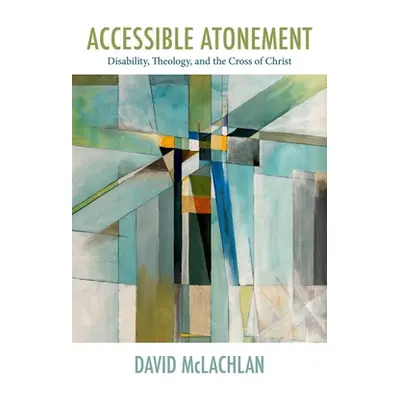 "Accessible Atonement: Disability, Theology, and the Cross of Christ" - "" ("McLachlan David")(P