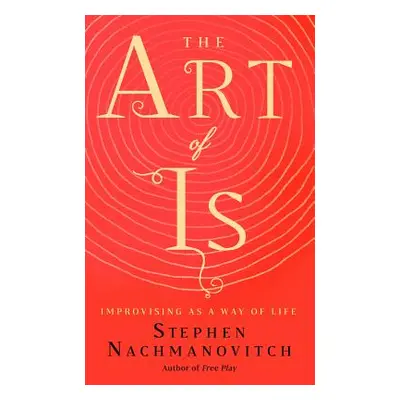 "The Art of Is: Improvising as a Way of Life" - "" ("Nachmanovitch Stephen")(Paperback)