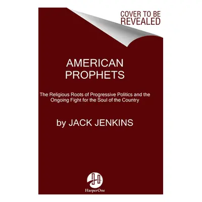 "American Prophets: The Religious Roots of Progressive Politics and the Ongoing Fight for the So