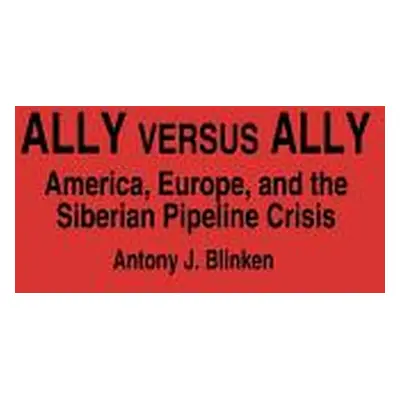 "Ally Versus Ally: America, Europe, and the Siberian Pipeline Crisis" - "" ("Blinken Antony J.")