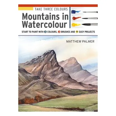 "Take Three Colours: Mountains in Watercolour: Start to Paint with 3 Colours, 3 Brushes and 9 Ea