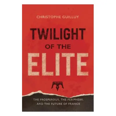 "Twilight of the Elites: Prosperity, the Periphery, and the Future of France" - "" ("Guilluy Chr