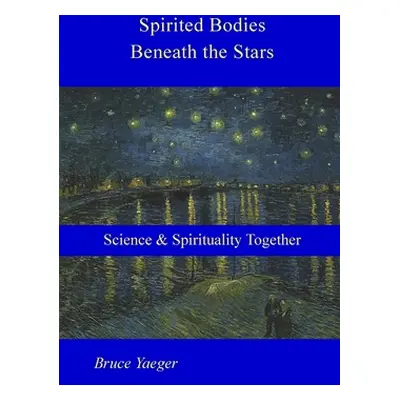 "Spirited Bodies Beneath the Stars: Science and Spirituality Together" - "" ("Yaeger Bruce")(Pap