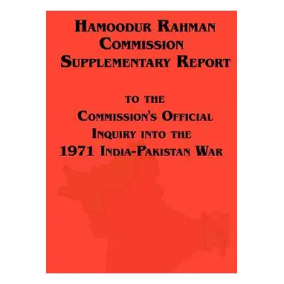 "Hamoodur Rahman Commission of Inquiry Into the 1971 India-Pakistan War, Supplementary Report" -