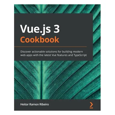 "Vue.js 3 Cookbook: Discover actionable solutions for building modern web apps with the latest V