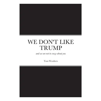 "We Don't Like Trump: and we are not to crazy about you" - "" ("Weathers Tom")(Paperback)