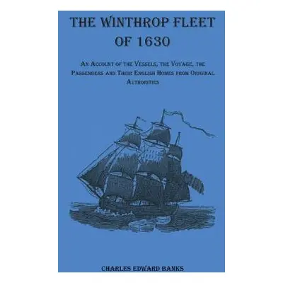 "The Winthrop Fleet of 1630: An Account of the Vessels, the Voyage, the Passengers and Their Eng