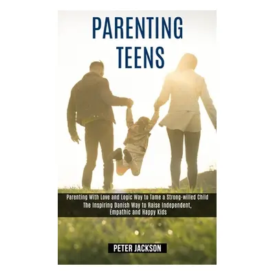 "Parenting Teens: Parenting With Love and Logic Way to Tame a Strong-willed Child