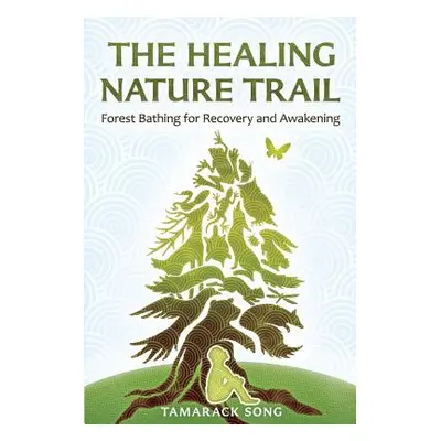 "The Healing Nature Trail: Forest Bathing for Recovery and Awakening" - "" ("Song Tamarack")(Pap