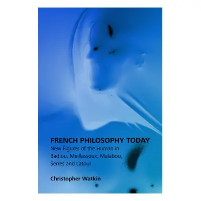 "French Philosophy Today: New Figures of the Human in Badiou, Meillassoux, Malabou, Serres and L