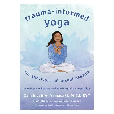 "Trauma-Informed Yoga for Survivors of Sexual Assault: Practices for Healing and Teaching with C