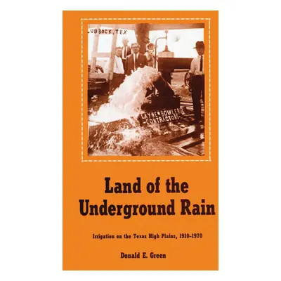 "Land of the Underground Rain: Irrigation on the Texas High Plains, 1910-1970" - "" ("Green Dona