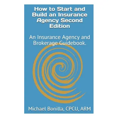 "How to Start and Build an Insurance Agency. Edition 2: An Insurance Agency and Brokerage Guideb