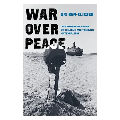 "War Over Peace: One Hundred Years of Israel's Militaristic Nationalism" - "" ("Ben-Eliezer Uri"