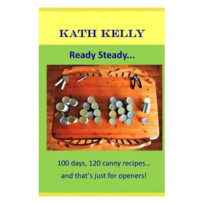 "Ready Steady... Can!: 100 Days, 100 Canny Recipes... and That's Just for Openers!" - "" ("Kelly