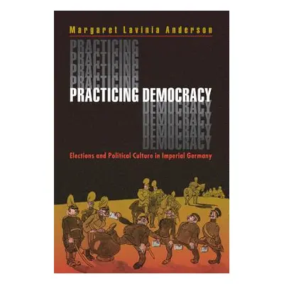 "Practicing Democracy: Elections and Political Culture in Imperial Germany" - "" ("Anderson Marg