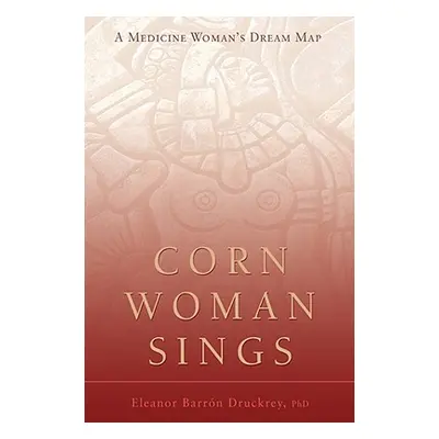 "Corn Woman Sings: A Medicine Woman's Dream Map" - "" ("Druckrey Eleanor")(Paperback)