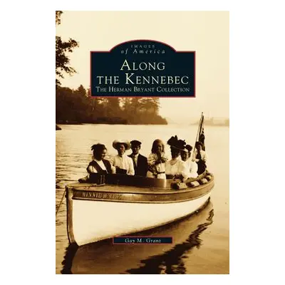 "Along the Kennebec: The Herman Bryant Collection" - "" ("Grant Gay M.")(Pevná vazba)