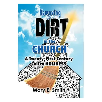 "Removing the Dirt in the Church: A Twenty-First Century Call to Holiness" - "" ("Smith Mary E."