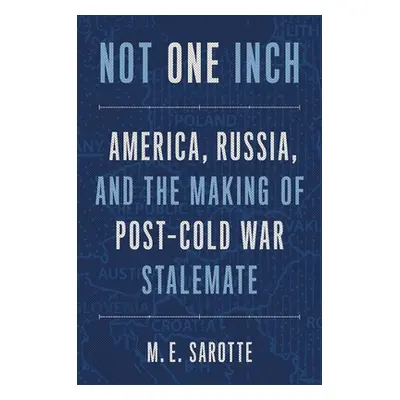 "Not One Inch: America, Russia, and the Making of Post-Cold War Stalemate" - "" ("Sarotte M. E."