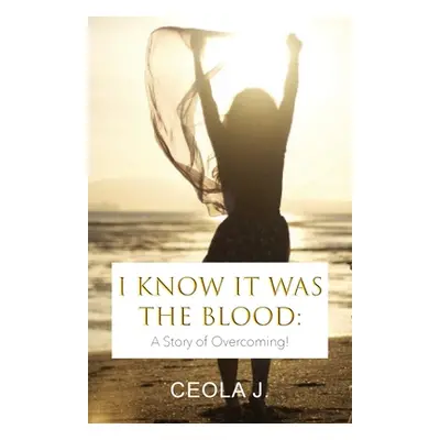 "I Know It Was The Blood: A Story of Overcoming" - "" ("J Ceola")(Paperback)