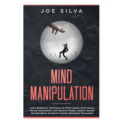 "Mind Manipulation: Learn Beginners' Techniques for Mind Control, Mind Games, Mental Manipulatio