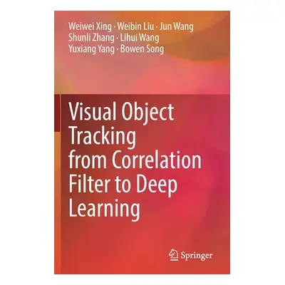 "Visual Object Tracking from Correlation Filter to Deep Learning" - "" ("Xing Weiwei")(Paperback