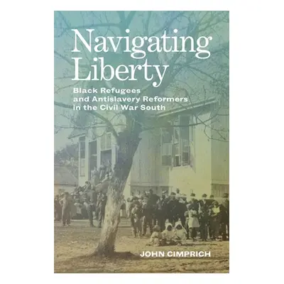 "Navigating Liberty: Black Refugees and Antislavery Reformers in the Civil War South" - "" ("Cim