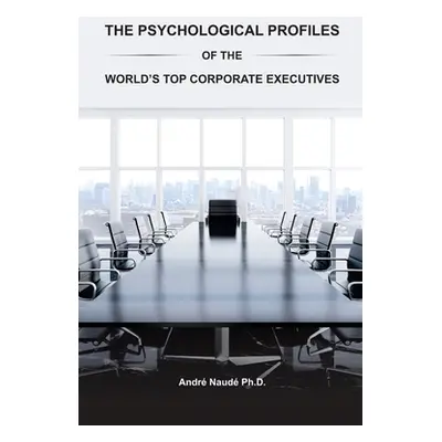 "The Psychological Profiles of the World's Top Corporate Executives: The Significance of Top Cor