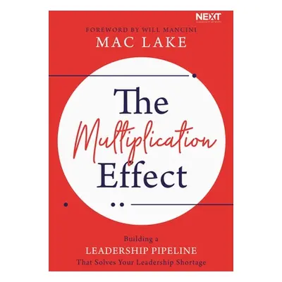 "The Multiplication Effect: Building a Leadership Pipeline That Solves Your Leadership Shortage"