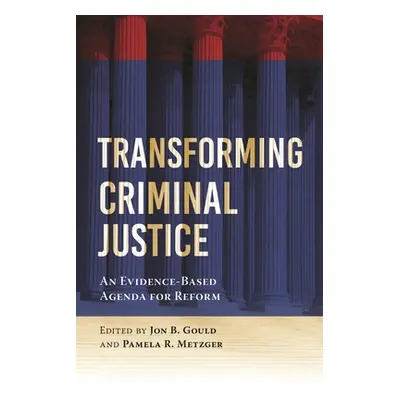 "Transforming Criminal Justice: An Evidence-Based Agenda for Reform" - "" ("Gould Jon B.")(Paper