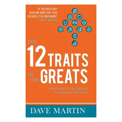 "The 12 Traits of the Greats: Mastering The Qualities Of Uncommon Achievers" - "" ("Martin Dave"