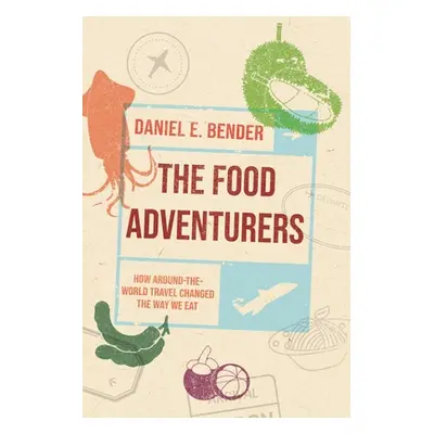 "The Food Adventurers: How Around-The-World Travel Changed the Way We Eat" - "" ("Bender Daniel 