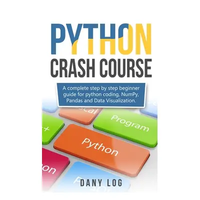 "Python crash course: A complete step by step beginner guide for python coding, NumPy, Pandas an