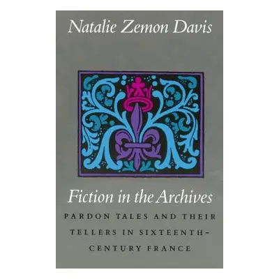 "Fiction in the Archives: Pardon Tales and Their Tellers in Sixteenth-Century France" - "" ("Dav