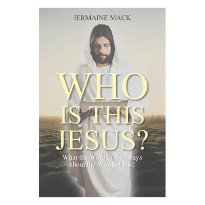 "Who Is This Jesus?: What the Word of God Says about the Word of God" - "" ("Mack Jermaine")(Pap