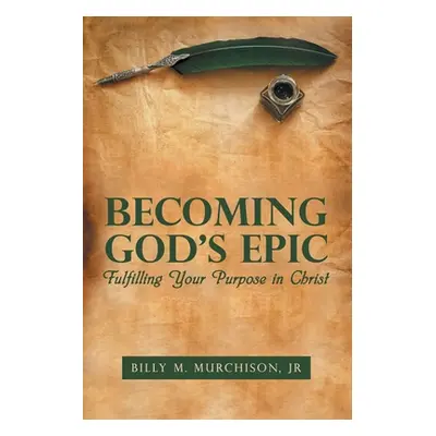 "Becoming God's Epic: Fulfilling Your Purpose in Christ" - "" ("Murchison Billy M. Jr.")(Paperba