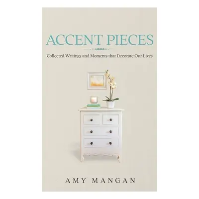 "Accent Pieces: Collected Writings and Moments that Decorate Our Lives" - "" ("Mangan Amy")(Pevn