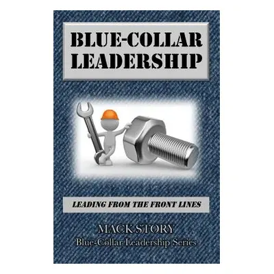 "Blue-Collar Leadership: Leading from the Front Lines" - "" ("Story Mack")(Paperback)