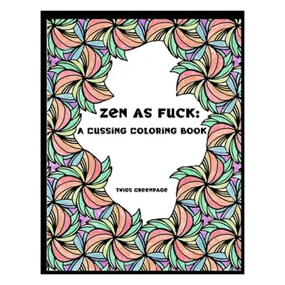 "Zen as Fuck: A Cussing Coloring Book: Swearing therapy through coloring" - "" ("Greenpage Twigs