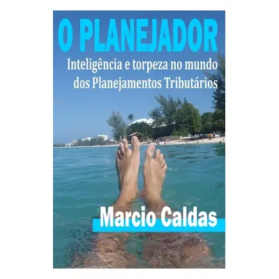 "O Planejador: Inteligncia e Torpeza no mundo" dos Planejamentos Tributrios"" - "" ("Caldas Marc