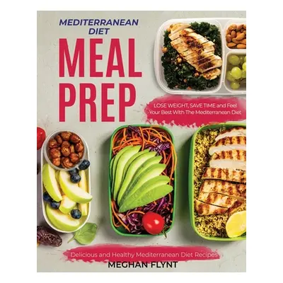 "Mediterranean Diet Meal Prep: Delicious and Healthy Mediterranean Diet Recipes. Lose Weight, Sa