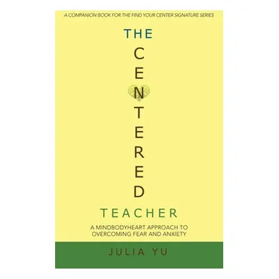 "The Centered Teacher: A Mindbodyheart Approach to Overcoming Fear and Anxiety" - "" ("Yu Julia"