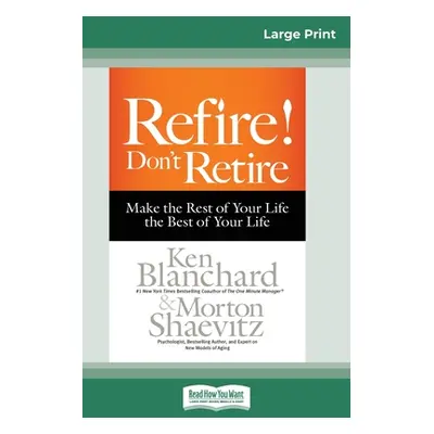 "Refire! Don't Retire: Make the Rest of Your Life the Best of Your Life (16pt Large Print Editio